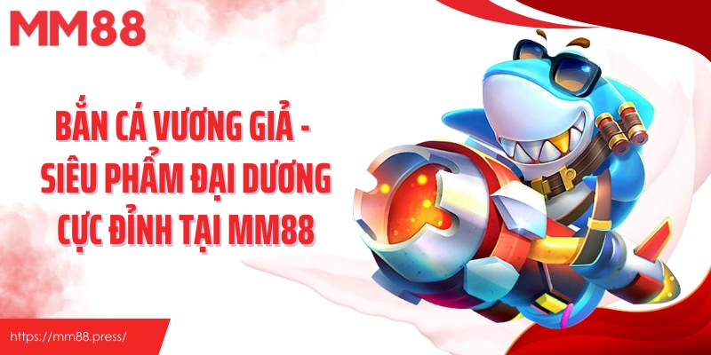 Bắn Cá Vương Giả - Siêu Phẩm Đại Dương Cực Đỉnh Tại Mm88