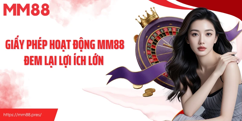 Giấy phép hoạt động MM88 đem lại lợi ích lớn 